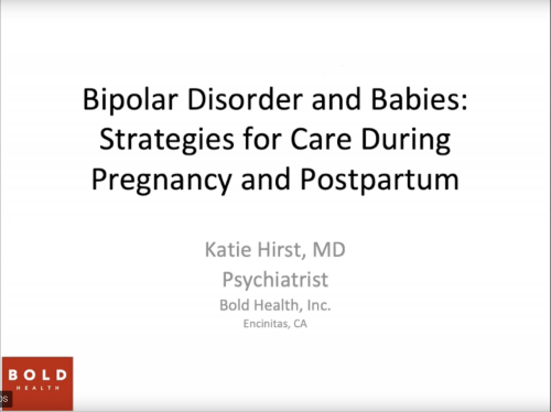 Bipolar Disorder and Babies: Strategies for Care During Pregnancy and Postpartum Katie Hirst, MD Psychiatrist, BOLD Health, Inc. Encinitas, CA